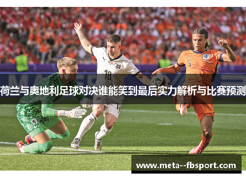荷兰与奥地利足球对决谁能笑到最后实力解析与比赛预测
