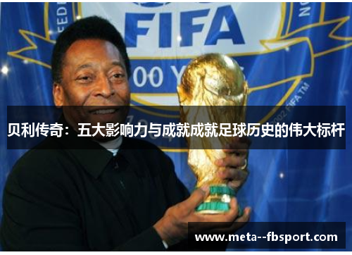 贝利传奇：五大影响力与成就成就足球历史的伟大标杆