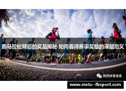 跑马拉松背后的奖品揭秘 如何看待赛事奖励的深层意义