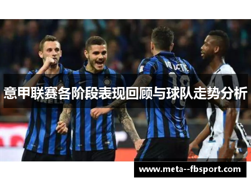 意甲联赛各阶段表现回顾与球队走势分析