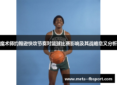 魔术师约翰逊快攻节奏对篮球比赛影响及其战略意义分析